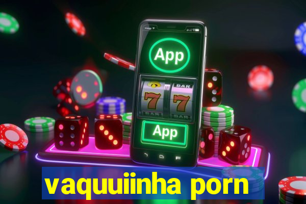vaquuiinha porn
